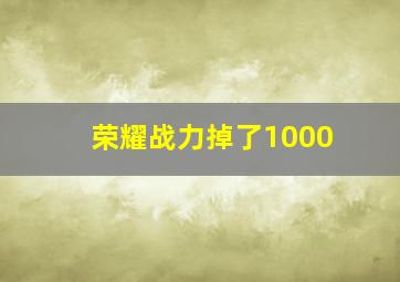 荣耀战力掉了1000