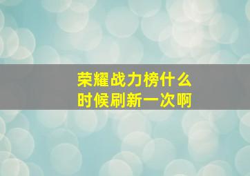 荣耀战力榜什么时候刷新一次啊