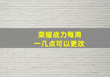 荣耀战力每周一几点可以更改