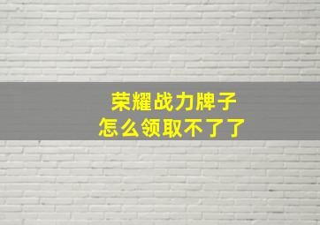 荣耀战力牌子怎么领取不了了