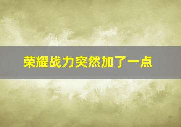 荣耀战力突然加了一点