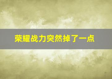 荣耀战力突然掉了一点