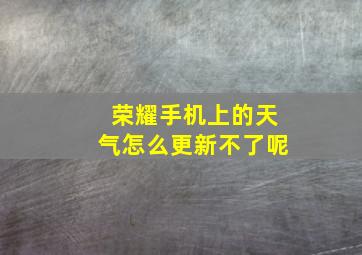 荣耀手机上的天气怎么更新不了呢