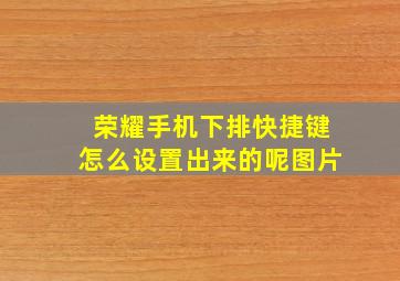 荣耀手机下排快捷键怎么设置出来的呢图片