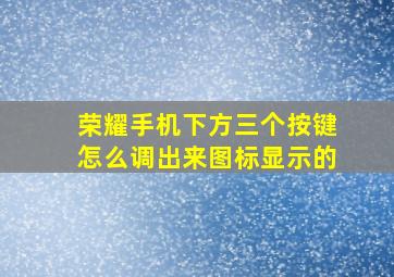 荣耀手机下方三个按键怎么调出来图标显示的