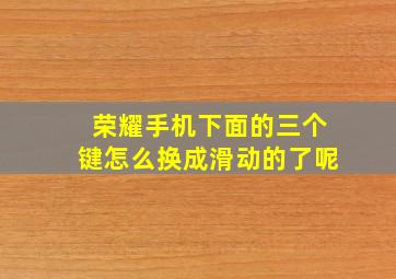 荣耀手机下面的三个键怎么换成滑动的了呢