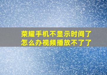 荣耀手机不显示时间了怎么办视频播放不了了