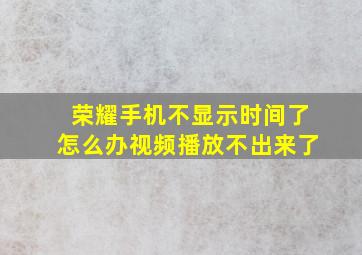 荣耀手机不显示时间了怎么办视频播放不出来了