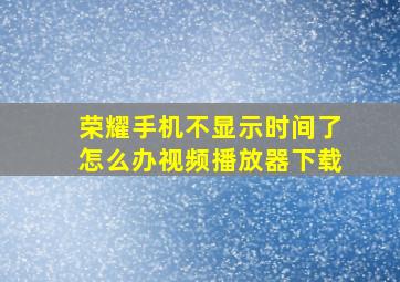 荣耀手机不显示时间了怎么办视频播放器下载