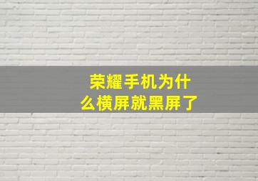 荣耀手机为什么横屏就黑屏了