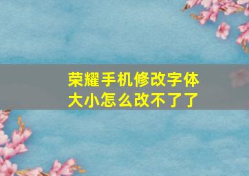 荣耀手机修改字体大小怎么改不了了