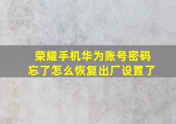 荣耀手机华为账号密码忘了怎么恢复出厂设置了