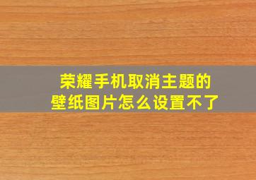 荣耀手机取消主题的壁纸图片怎么设置不了