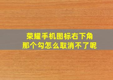 荣耀手机图标右下角那个勾怎么取消不了呢