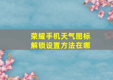 荣耀手机天气图标解锁设置方法在哪