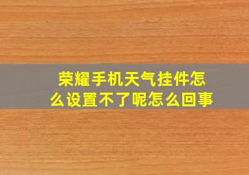 荣耀手机天气挂件怎么设置不了呢怎么回事