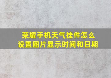 荣耀手机天气挂件怎么设置图片显示时间和日期