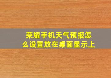 荣耀手机天气预报怎么设置放在桌面显示上