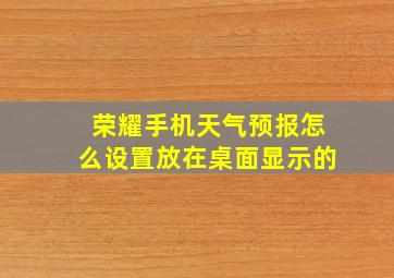 荣耀手机天气预报怎么设置放在桌面显示的