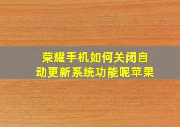 荣耀手机如何关闭自动更新系统功能呢苹果