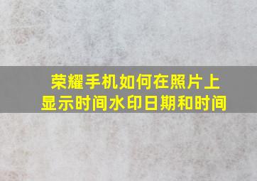 荣耀手机如何在照片上显示时间水印日期和时间