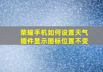 荣耀手机如何设置天气插件显示图标位置不变