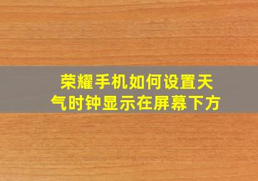 荣耀手机如何设置天气时钟显示在屏幕下方