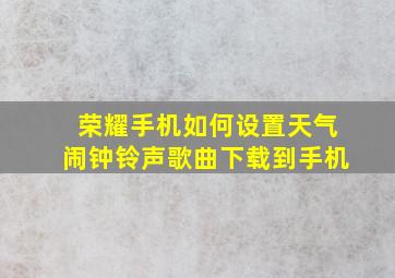 荣耀手机如何设置天气闹钟铃声歌曲下载到手机