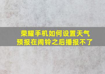 荣耀手机如何设置天气预报在闹铃之后播报不了