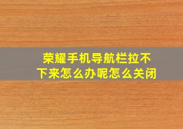 荣耀手机导航栏拉不下来怎么办呢怎么关闭