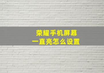 荣耀手机屏幕一直亮怎么设置