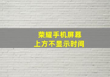 荣耀手机屏幕上方不显示时间