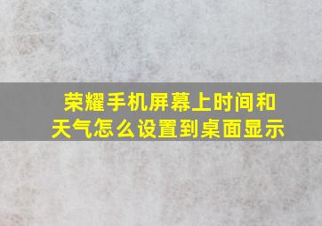 荣耀手机屏幕上时间和天气怎么设置到桌面显示