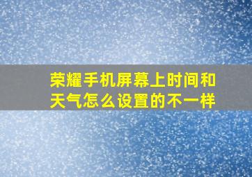 荣耀手机屏幕上时间和天气怎么设置的不一样