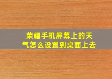 荣耀手机屏幕上的天气怎么设置到桌面上去