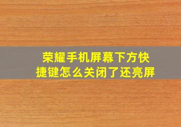 荣耀手机屏幕下方快捷键怎么关闭了还亮屏