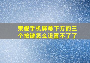 荣耀手机屏幕下方的三个按键怎么设置不了了