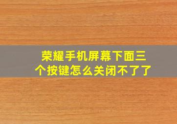 荣耀手机屏幕下面三个按键怎么关闭不了了