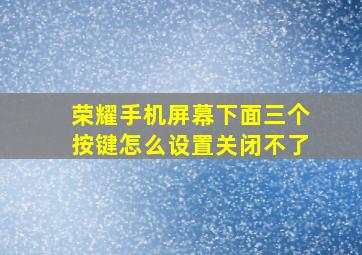 荣耀手机屏幕下面三个按键怎么设置关闭不了