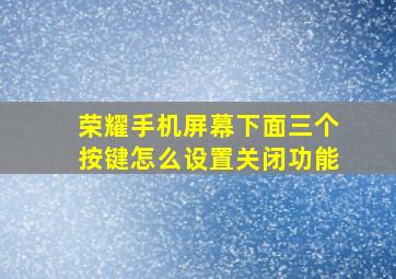 荣耀手机屏幕下面三个按键怎么设置关闭功能