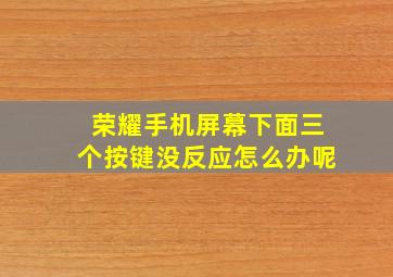 荣耀手机屏幕下面三个按键没反应怎么办呢