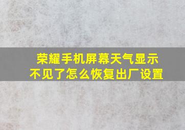 荣耀手机屏幕天气显示不见了怎么恢复出厂设置