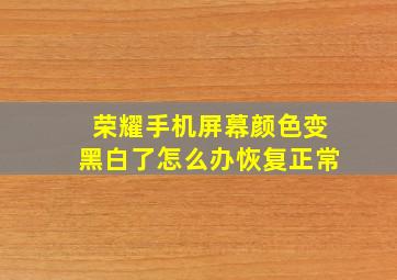 荣耀手机屏幕颜色变黑白了怎么办恢复正常