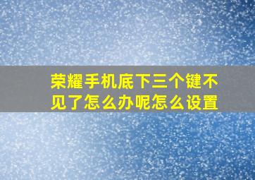 荣耀手机底下三个键不见了怎么办呢怎么设置