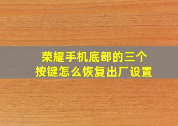 荣耀手机底部的三个按键怎么恢复出厂设置