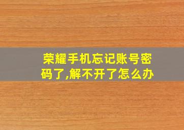 荣耀手机忘记账号密码了,解不开了怎么办