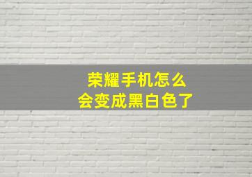 荣耀手机怎么会变成黑白色了