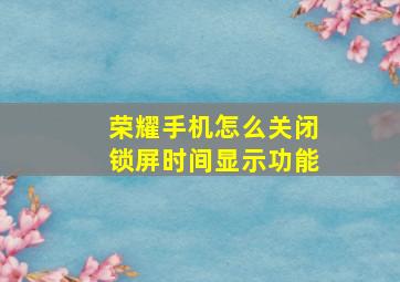 荣耀手机怎么关闭锁屏时间显示功能