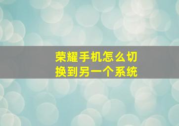 荣耀手机怎么切换到另一个系统