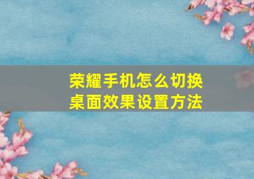 荣耀手机怎么切换桌面效果设置方法